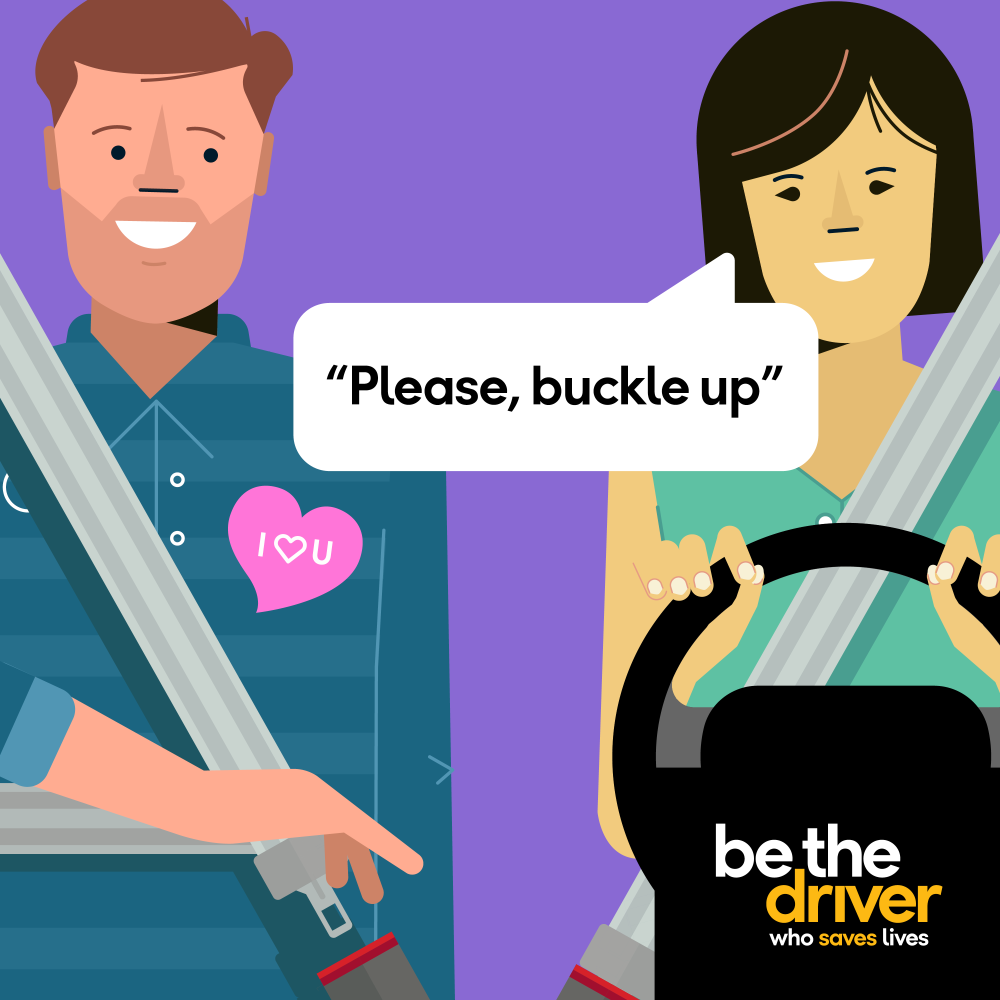 Please buckle up. Be the driver who saves lives